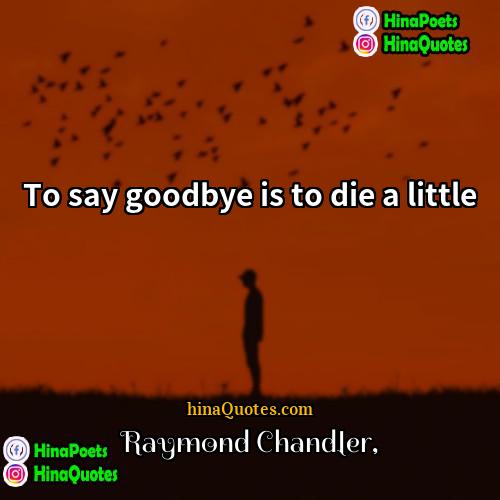 Raymond Chandler Quotes | To say goodbye is to die a